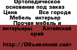 Ортопедическое основание под заказ › Цена ­ 3 160 - Все города Мебель, интерьер » Прочая мебель и интерьеры   . Алтайский край